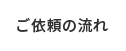 ご依頼の流れ